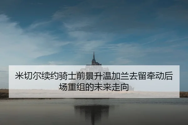 米切尔续约骑士前景升温加兰去留牵动后场重组的未来走向