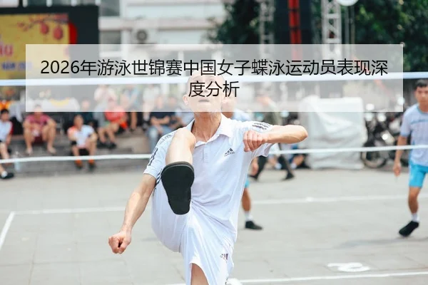 2026年游泳世锦赛中国女子蝶泳运动员表现深度分析