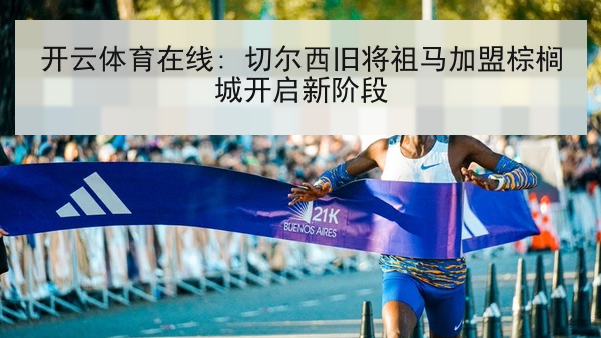 开云体育在线: 切尔西旧将祖马加盟棕榈城开启新阶段