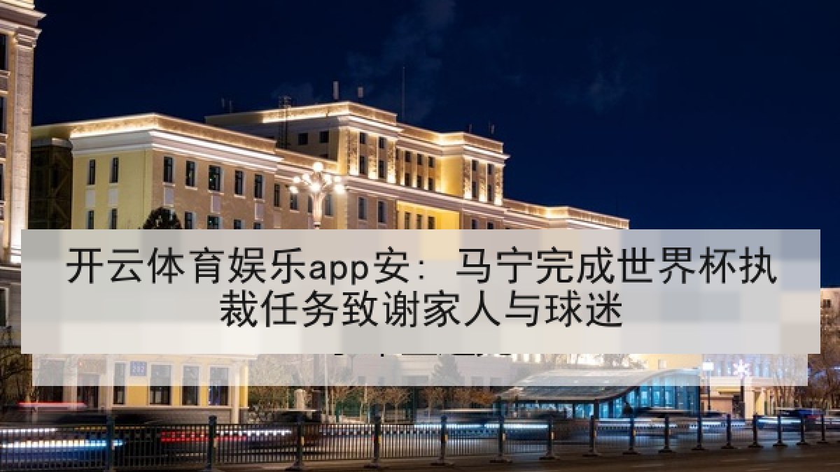 开云体育娱乐app安: 马宁完成世界杯执裁任务致谢家人与球迷