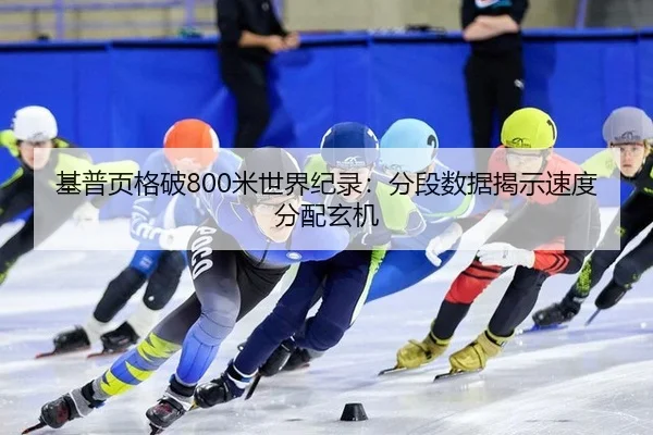 基普页格破800米世界纪录：分段数据揭示速度分配玄机