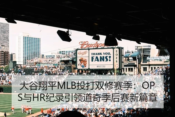 大谷翔平MLB投打双修赛季：OPS与HR纪录引领道奇季后赛新篇章