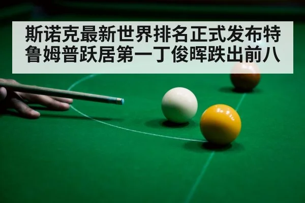 斯诺克最新世界排名正式发布特鲁姆普跃居第一丁俊晖跌出前八