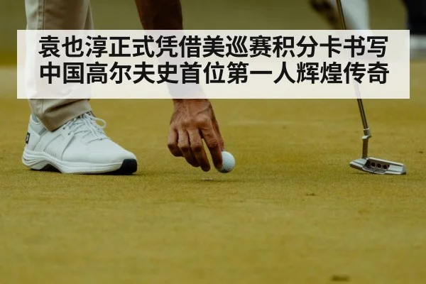 袁也淳正式凭借美巡赛积分卡书写中国高尔夫史首位第一人辉煌传奇