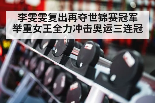 李雯雯复出再夺世锦赛冠军 举重女王全力冲击奥运三连冠