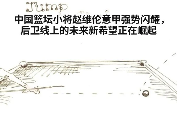 中国篮坛小将赵维伦意甲强势闪耀，后卫线上的未来新希望正在崛起