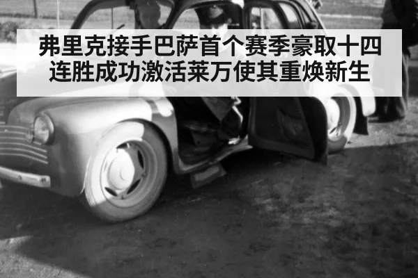 弗里克接手巴萨首个赛季豪取十四连胜成功激活莱万使其重焕新生