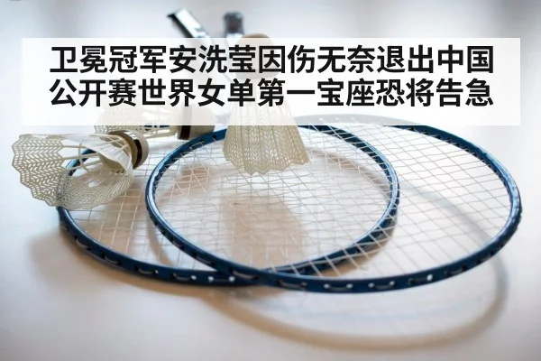 卫冕冠军安洗莹因伤无奈退出中国公开赛世界女单第一宝座恐将告急