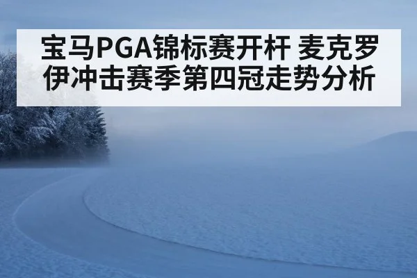 宝马PGA锦标赛开杆 麦克罗伊冲击赛季第四冠走势分析